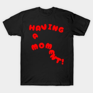 Having A Moment! T-Shirt